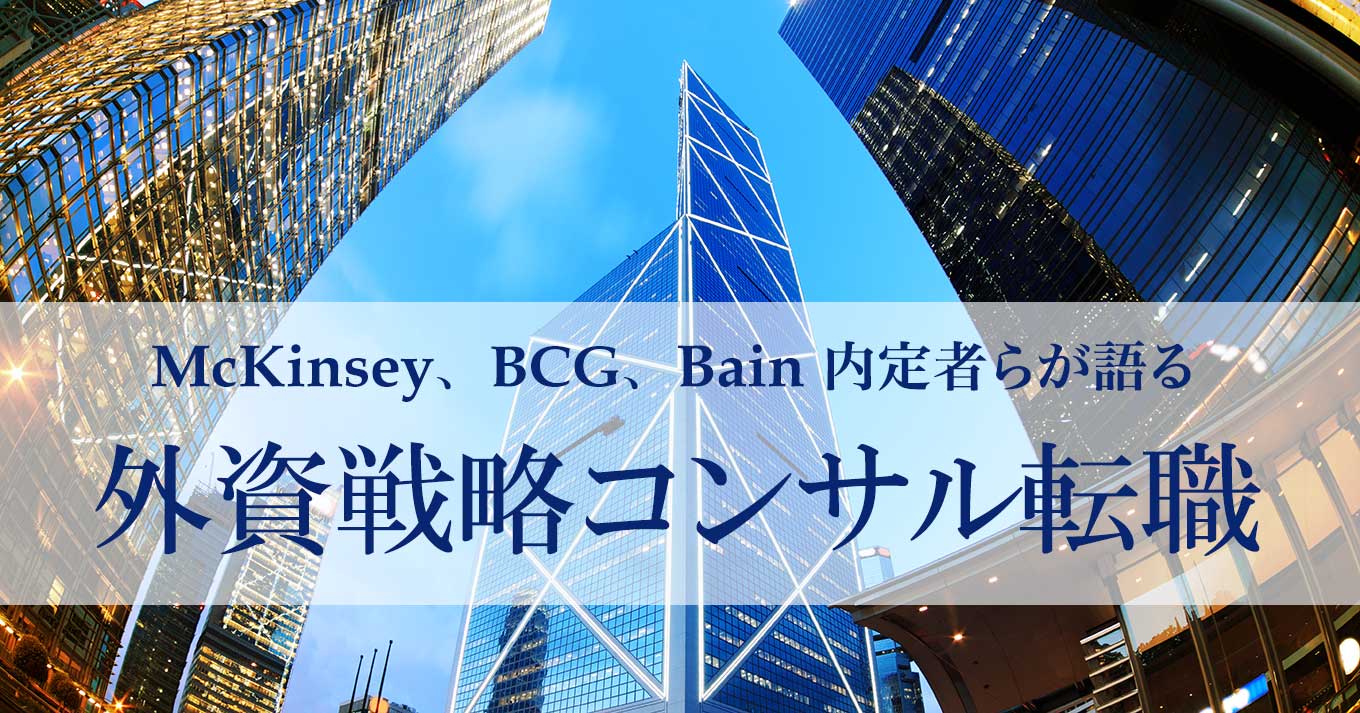 マッキンゼー、BCG、ベイン内定者が語る　外資戦略コンサル転職