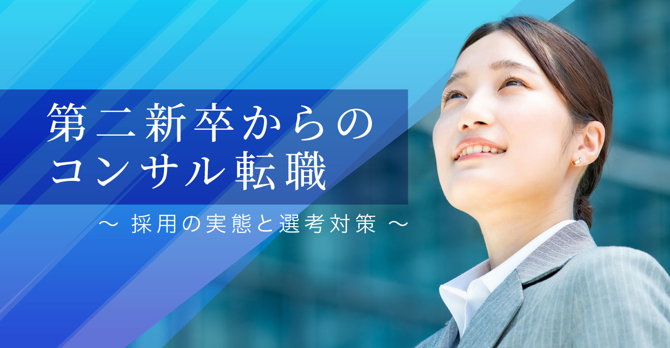 第二新卒からのコンサル転職 ~採用の実態と選考対策~